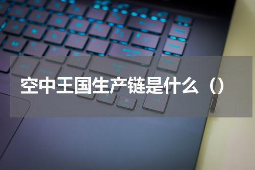 空中王国生产链是什么（）