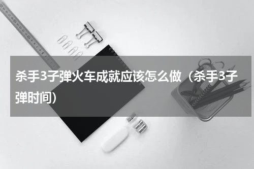 杀手3子弹火车成就应该怎么做（杀手3子弹时间）