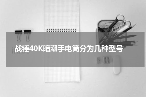 战锤40K暗潮手电筒分为几种型号