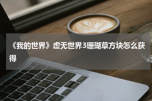 《我的世界》虚无世界3珊瑚草方块怎么获得