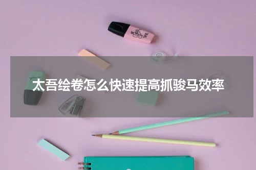太吾绘卷怎么快速提高抓骏马效率