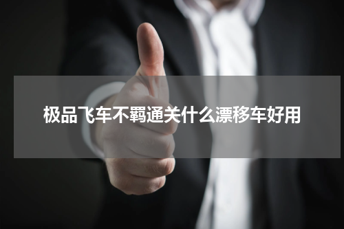 极品飞车不羁通关什么漂移车好用