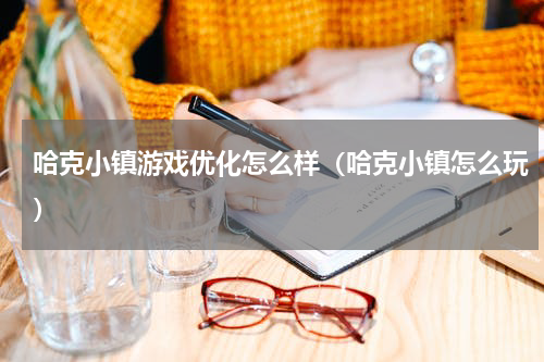 哈克小镇游戏优化怎么样（哈克小镇怎么玩）