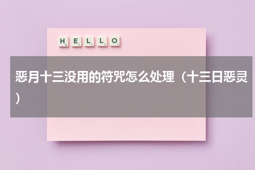 恶月十三没用的符咒怎么处理(十三日恶灵)
