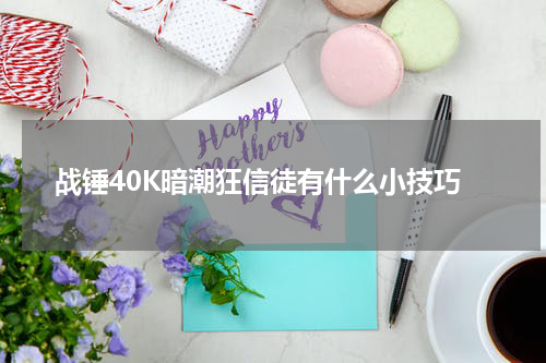 战锤40K暗潮狂信徒有什么小技巧