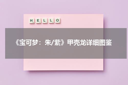 《宝可梦：朱/紫》甲壳龙详细图鉴