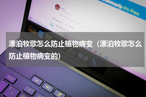 漂泊牧歌怎么防止植物病变（漂泊牧歌怎么防止植物病变的）