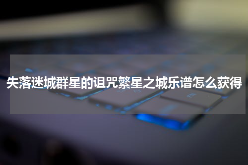 失落迷城群星的诅咒繁星之城乐谱怎么获得