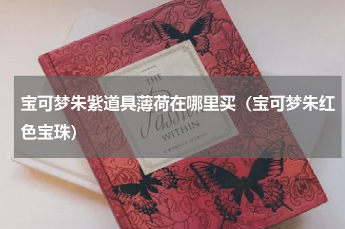 宝可梦朱紫道具薄荷在哪里买(宝可梦朱红色宝珠)