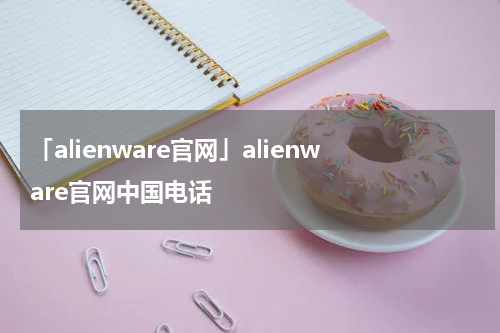 「alienware官网」alienware官网中国电话