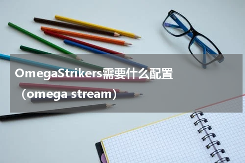 OmegaStrikers需要什么配置（omega stream）