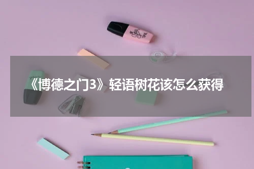 《博德之门3》轻语树花该怎么获得