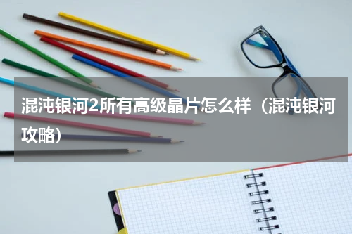 混沌银河2所有高级晶片怎么样（混沌银河攻略）