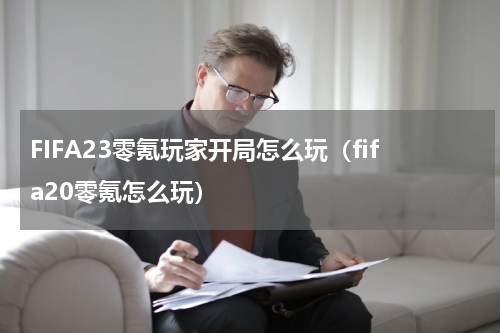 FIFA23零氪玩家开局怎么玩（fifa20零氪怎么玩）