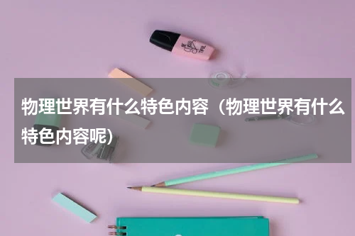 物理世界有什么特色内容（物理世界有什么特色内容呢）