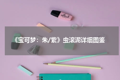 《宝可梦：朱/紫》虫滚泥详细图鉴