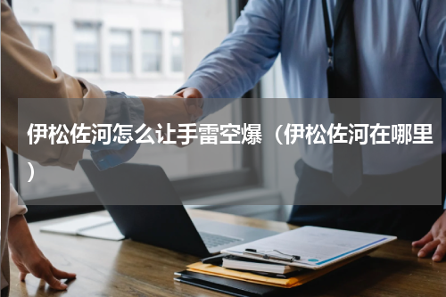 伊松佐河怎么让手雷空爆（伊松佐河在哪里）