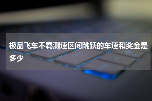 极品飞车不羁测速区间跳跃的车速和奖金是多少