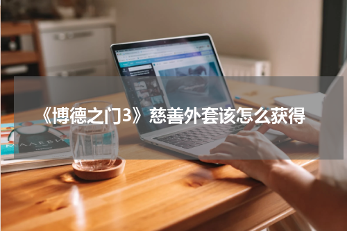 《博德之门3》慈善外套该怎么获得