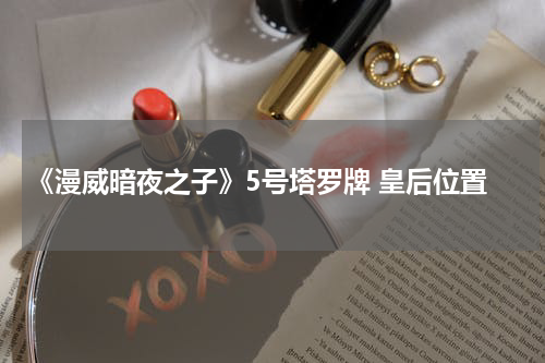 《漫威暗夜之子》5号塔罗牌 皇后位置