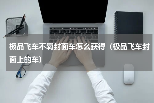 极品飞车不羁封面车怎么获得（极品飞车封面上的车）