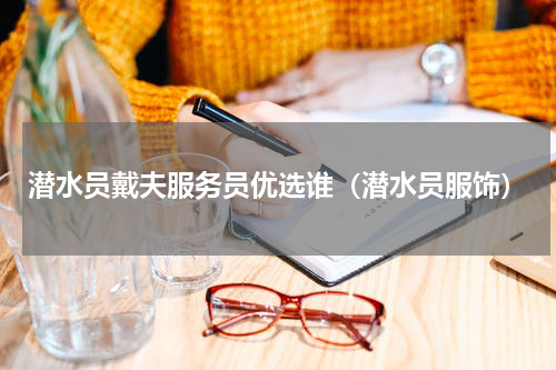 潜水员戴夫服务员优选谁(潜水员服饰)