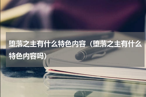 堕落之主有什么特色内容（堕落之主有什么特色内容吗）