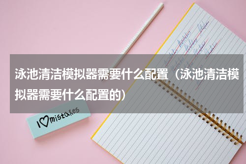 泳池清洁模拟器需要什么配置（泳池清洁模拟器需要什么配置的）