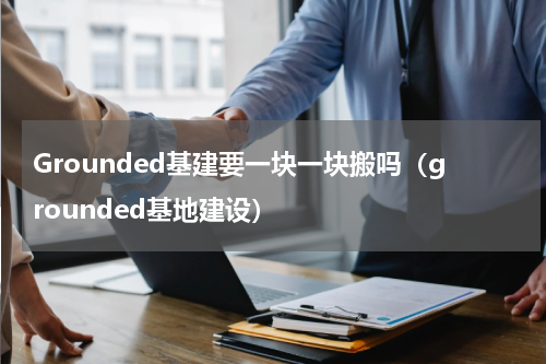 Grounded基建要一块一块搬吗（grounded基地建设）