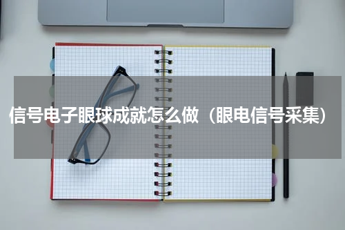 信号电子眼球成就怎么做（眼电信号采集）