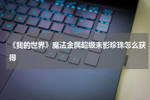 《我的世界》魔法金属超级末影珍珠怎么获得