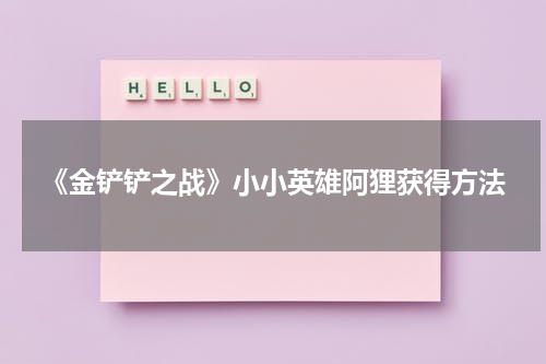 《金铲铲之战》小小英雄阿狸获得方法