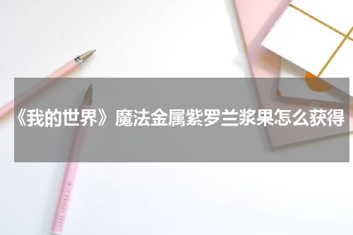 《我的世界》魔法金属紫罗兰浆果怎么获得