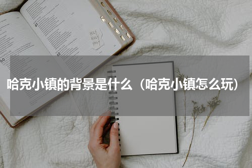 哈克小镇的背景是什么（哈克小镇怎么玩）