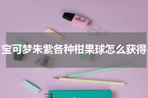 宝可梦朱紫各种柑果球怎么获得