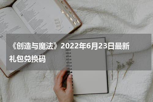 《创造与魔法》2022年6月23日最新礼包兑换码