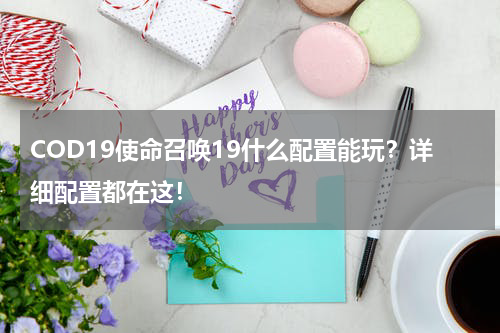 COD19使命召唤19什么配置能玩？详细配置都在这！