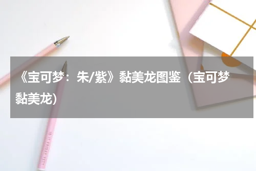 《宝可梦：朱/紫》黏美龙图鉴（宝可梦 黏美龙）