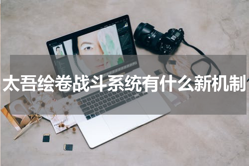 太吾绘卷战斗系统有什么新机制