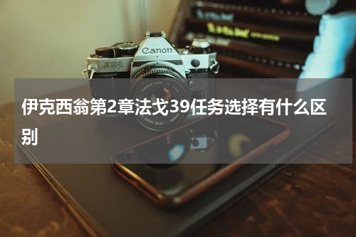 伊克西翁第2章法戈39任务选择有什么区别