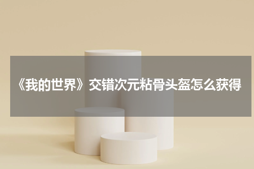 《我的世界》交错次元粘骨头盔怎么获得