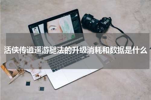 活侠传逍遥游腿法的升级消耗和数据是什么
