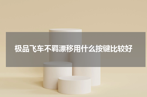 极品飞车不羁漂移用什么按键比较好