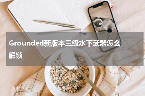 Grounded新版本三级水下武器怎么解锁