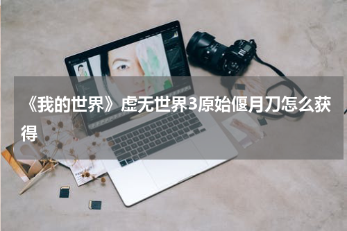 《我的世界》虚无世界3原始偃月刀怎么获得