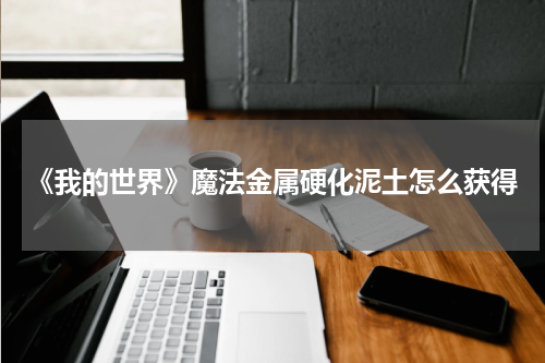 《我的世界》魔法金属硬化泥土怎么获得