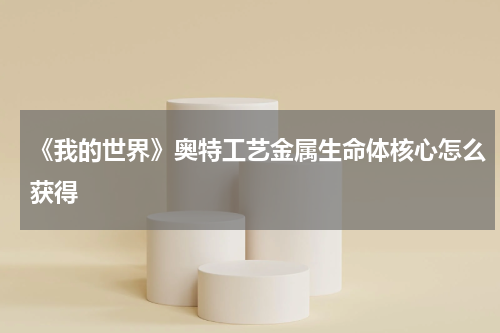 《我的世界》奥特工艺金属生命体核心怎么获得