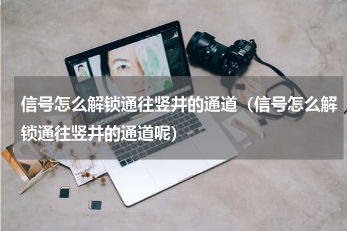 信号怎么解锁通往竖井的通道（信号怎么解锁通往竖井的通道呢）