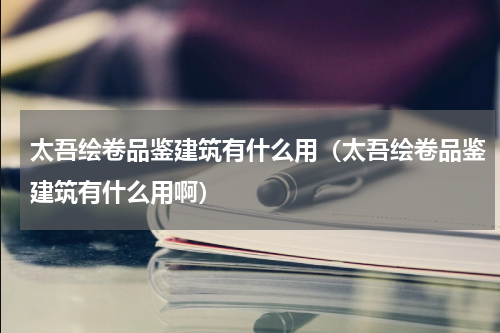 太吾绘卷品鉴建筑有什么用（太吾绘卷品鉴建筑有什么用啊）
