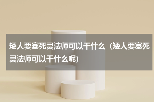 矮人要塞死灵法师可以干什么（矮人要塞死灵法师可以干什么呢）